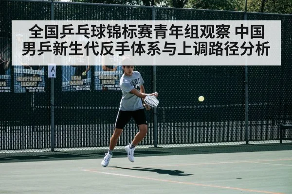 全国乒乓球锦标赛青年组观察 中国男乒新生代反手体系与上调路径分析