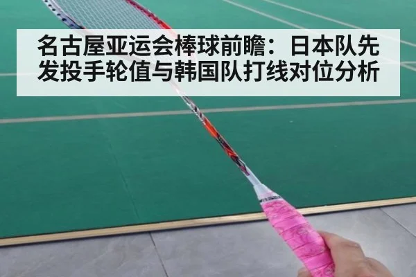 名古屋亚运会棒球前瞻：日本队先发投手轮值与韩国队打线对位分析