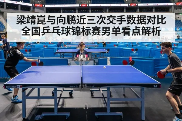 梁靖崑与向鹏近三次交手数据对比 全国乒乓球锦标赛男单看点解析