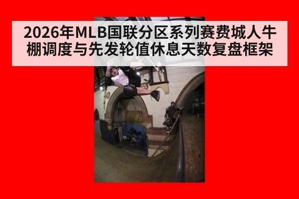 2026年MLB国联分区系列赛费城人牛棚调度与先发轮值休息天数复盘框架